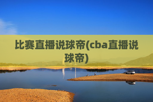 比赛直播说球帝(cba直播说球帝)