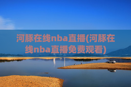 河豚在线nba直播(河豚在线nba直播免费观看)