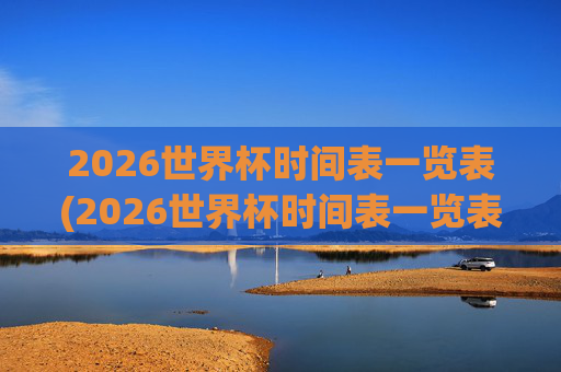 2026世界杯时间表一览表(2026世界杯时间表一览表图片)