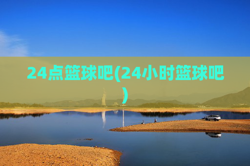 24点篮球吧(24小时篮球吧)