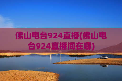 佛山电台924直播(佛山电台924直播间在哪)