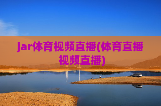 jar体育视频直播(体育直播 视频直播)