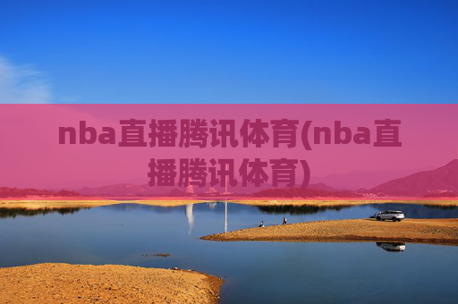 nba直播腾讯体育(nba直播腾讯体育)