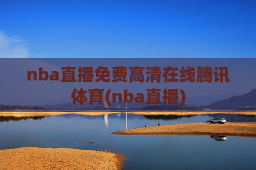 nba直播免费高清在线腾讯体育(nba直播)