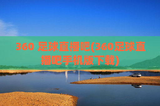 360 足球直播吧(360足球直播吧手机版下载)