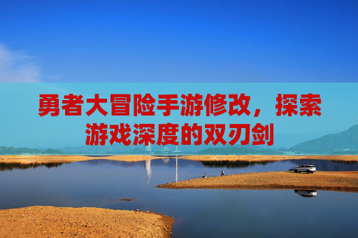 勇者大冒险手游修改,探索游戏深度的双刃剑