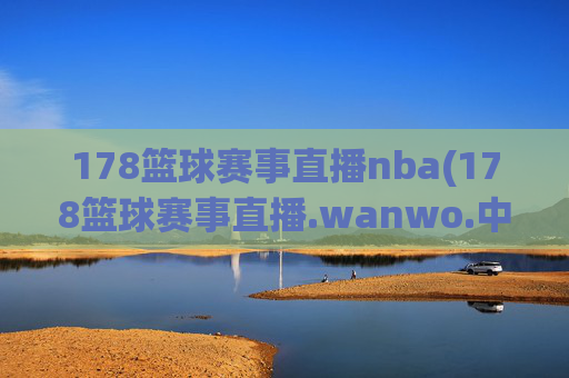 178篮球赛事直播nba(178篮球赛事直播.wanwo.中国)