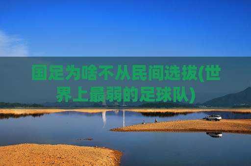 国足为啥不从民间选拔(世界上最弱的足球队)