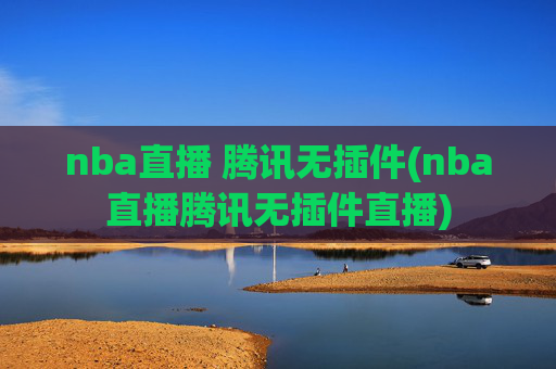 nba直播 腾讯无插件(nba直播腾讯无插件直播)