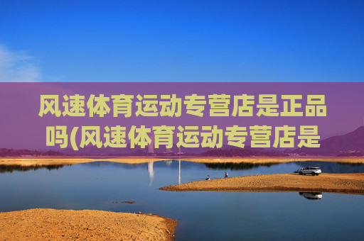 风速体育运动专营店是正品吗(风速体育运动专营店是正品吗安全吗)(1)