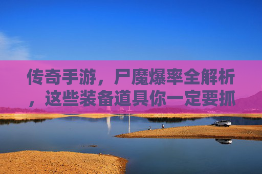 传奇手游,尸魔爆率全解析,这些装备道具你一定要抓牢!