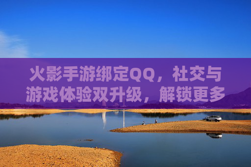 火影手游绑定QQ,社交与游戏体验双升级,解锁更多乐趣与便利,火影手游绑定QQ,社交与游戏体验双升级,解锁更多乐趣与便利