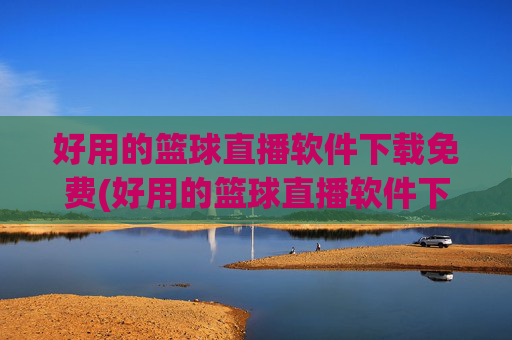 好用的篮球直播软件下载免费(好用的篮球直播软件下载免费安装)