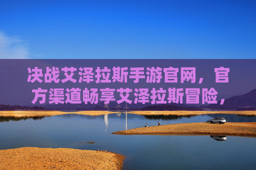 决战艾泽拉斯手游官网，官方渠道畅享艾泽拉斯冒险，即时获取游戏精华与最新动态