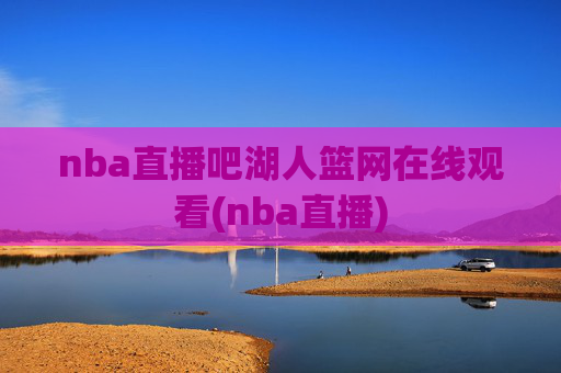 nba直播吧湖人篮网在线观看(nba直播)