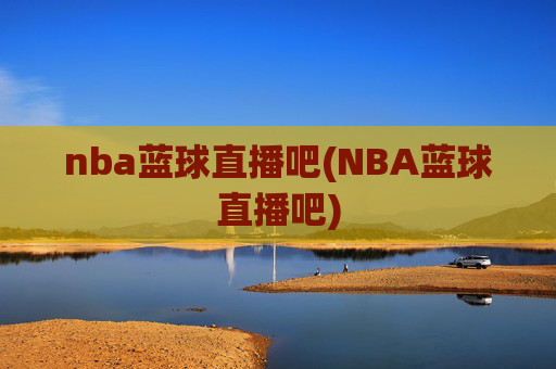 nba蓝球直播吧(NBA蓝球直播吧)