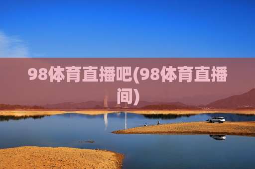 98体育直播吧(98体育直播间)