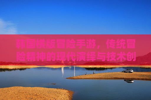 韩国横版冒险手游，传统冒险精神的现代演绎与技术创新