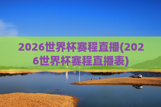2026世界杯赛程直播(2026世界杯赛程直播表)