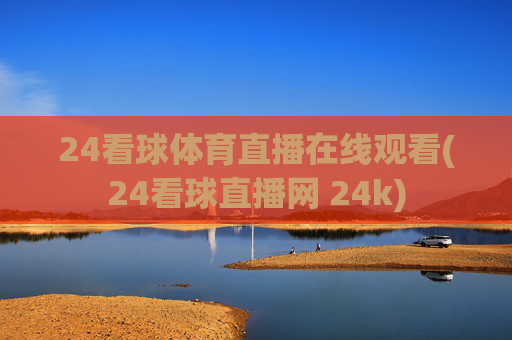 24看球体育直播在线观看(24看球直播网 24k)