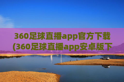 360足球直播app官方下载(360足球直播app安卓版下载)