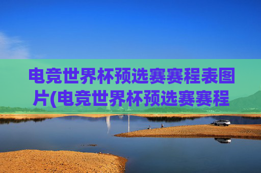 电竞世界杯预选赛赛程表图片(电竞世界杯预选赛赛程表图片大全)电竞世界杯预选赛赛程表图片大全