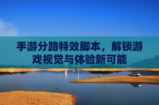 手游分路特效脚本，解锁游戏视觉与体验新可能