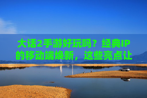 大话2手游好玩吗？经典IP的移动端焕新，这些亮点让你重新爱上大话世界