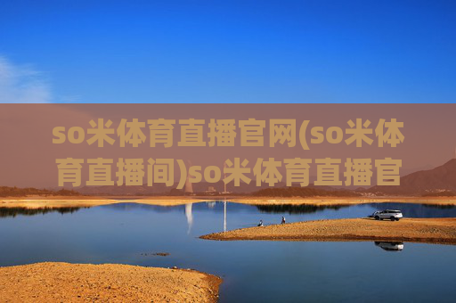 so米体育直播官网(so米体育直播间)so米体育直播官网，官方直播平台入口