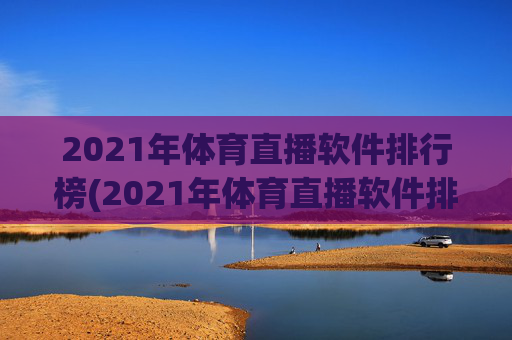 2021年体育直播软件排行榜(2021年体育直播软件排行榜前十名)