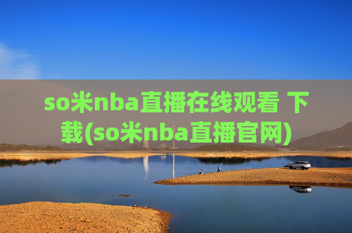 so米nba直播在线观看 下载(so米nba直播官网)