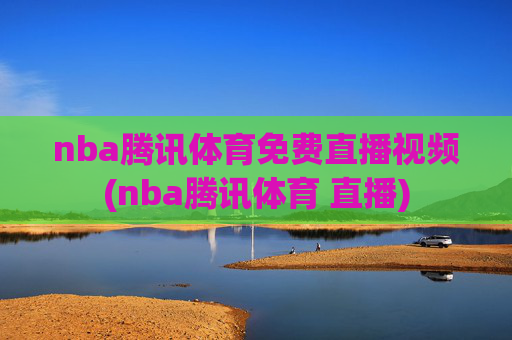 nba腾讯体育免费直播视频(nba腾讯体育 直播)