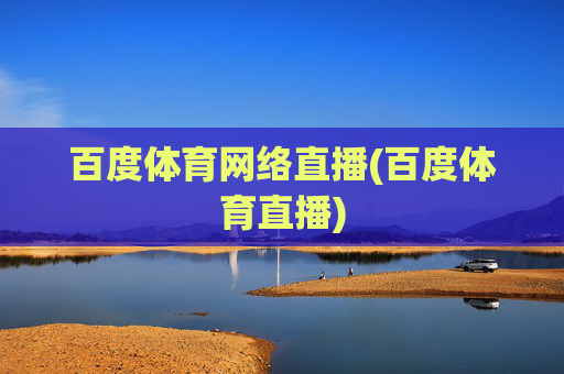 百度体育网络直播(百度体育直播)