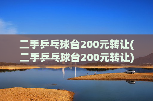 二手乒乓球台200元转让(二手乒乓球台200元转让)
