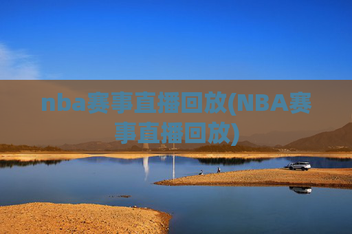 nba赛事直播回放(NBA赛事直播回放)