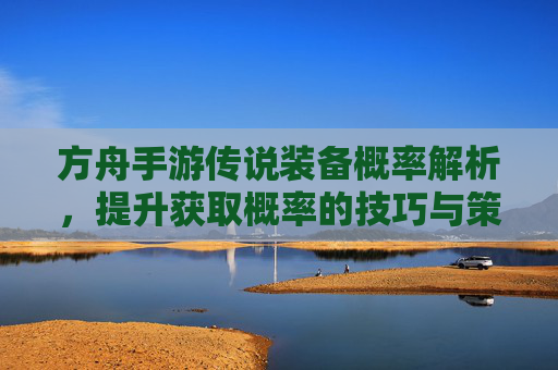 方舟手游传说装备概率解析，提升获取概率的技巧与策略