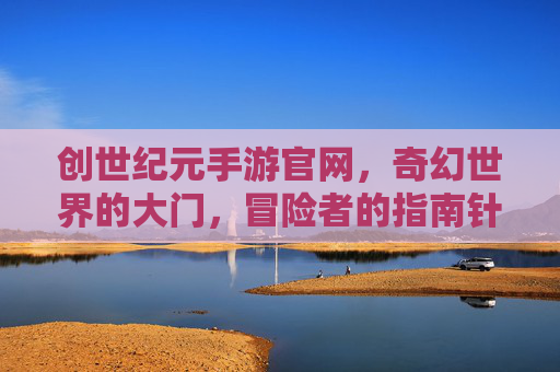 创世纪元手游官网，奇幻世界的大门，冒险者的指南针