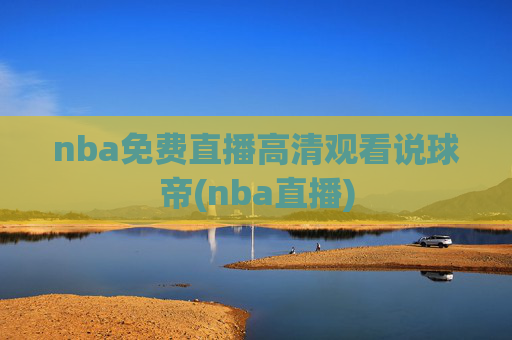 nba免费直播高清观看说球帝(nba直播)