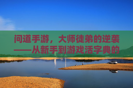 问道手游，大师徒弟的逆袭——从新手到游戏活字典的成长之路