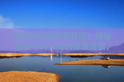 征途手游隐藏背景图？揭秘那些不为人知的隐藏背景，你发现了吗？征途手游隐藏背景图？揭秘那些不为人知的隐藏背景，你发现了吗？