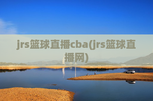 jrs篮球直播cba(jrs篮球直播网)