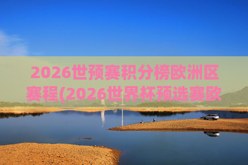 2026世预赛积分榜欧洲区赛程(2026世界杯预选赛欧洲区赛程)