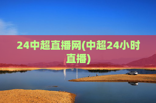 24中超直播网(中超24小时直播)