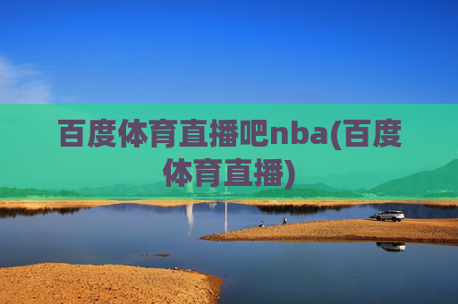 百度体育直播吧nba(百度体育直播)