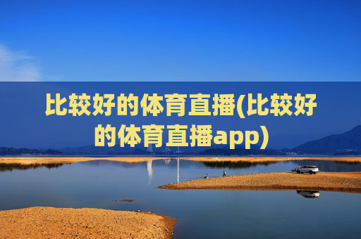比较好的体育直播(比较好的体育直播app)