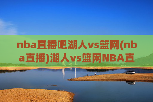 nba直播吧湖人vs篮网(nba直播)湖人vs篮网NBA直播，赛事直播详情