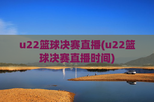 u22篮球决赛直播(u22篮球决赛直播时间)