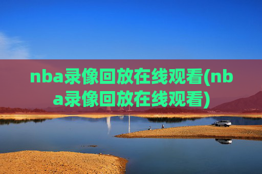 nba录像回放在线观看(nba录像回放在线观看)