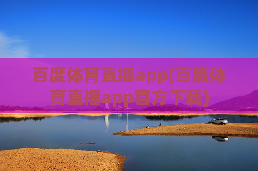 百度体育直播app(百度体育直播app官方下载)