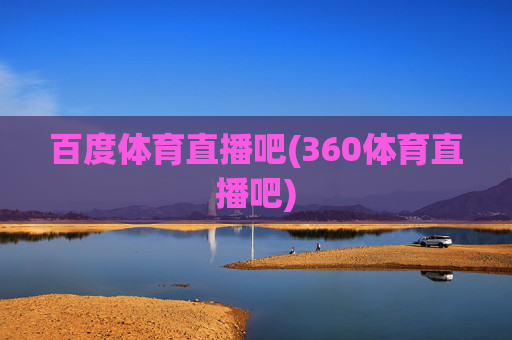 百度体育直播吧(360体育直播吧)